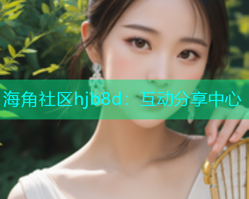 海角社区hjb8d：互动分享中心