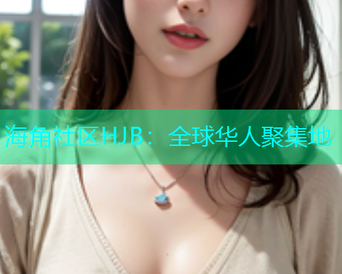 海角社区HJB：全球华人聚集地