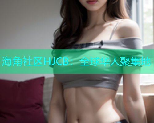 海角社区HJCB：全球华人聚集地