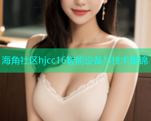 海角社区hjcc16智能设备与技术集锦