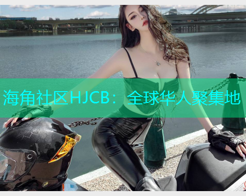 海角社区HJCB：全球华人聚集地