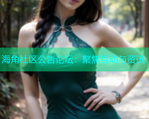 海角社区公告论坛：聚焦互动与资讯