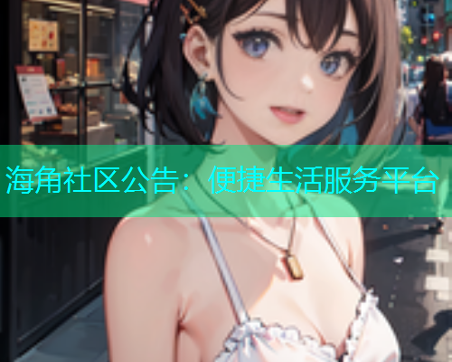 海角社区公告：便捷生活服务平台