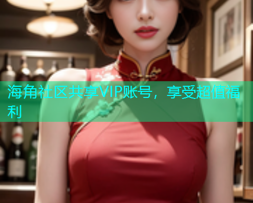 海角社区共享VIP账号，享受超值福利