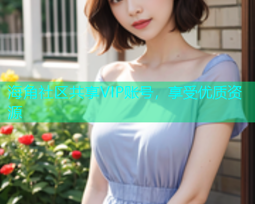 海角社区共享VIP账号，享受优质资源