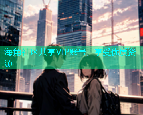 海角社区共享VIP账号，享受优质资源