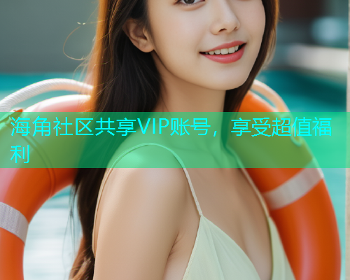 海角社区共享VIP账号，享受超值福利