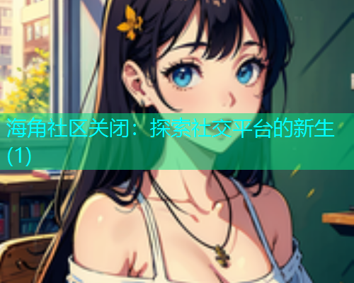 海角社区关闭：探索社交平台的新生(1)