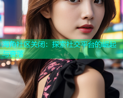海角社区关闭：探索社交平台的崛起与衰落