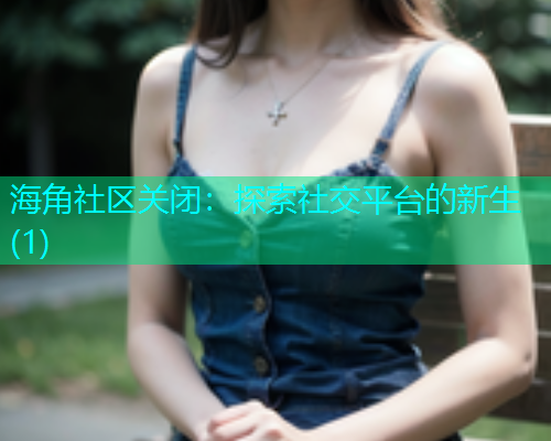 海角社区关闭：探索社交平台的新生(1)