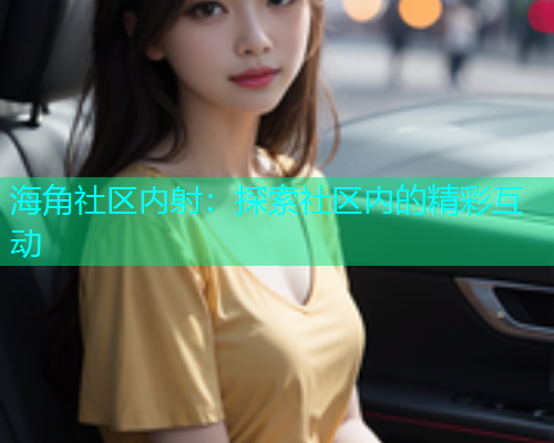 海角社区内射：探索社区内的精彩互动