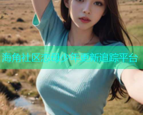 海角社区恋母少年更新追踪平台