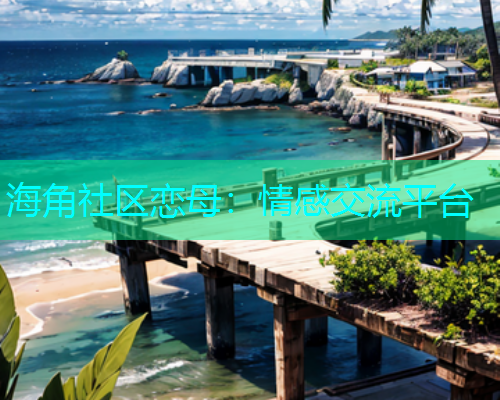 海角社区恋母：情感交流平台