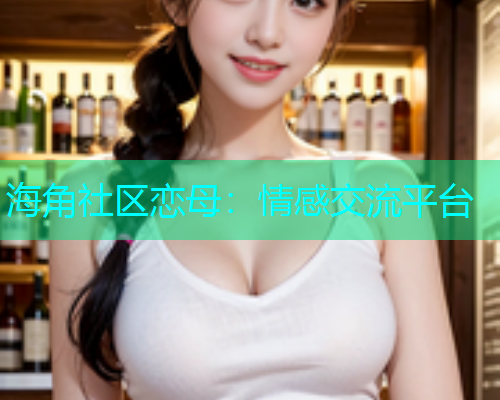 海角社区恋母：情感交流平台
