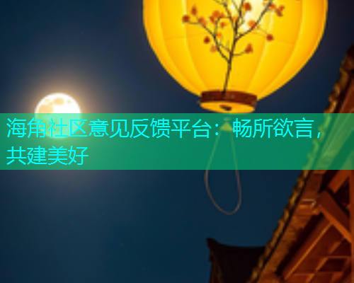 海角社区意见反馈平台：畅所欲言，共建美好