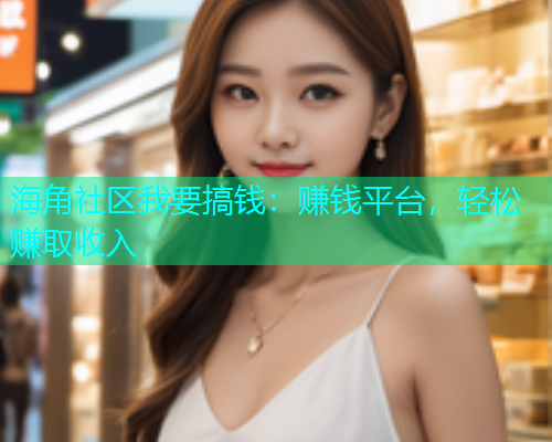 海角社区我要搞钱：赚钱平台，轻松赚取收入