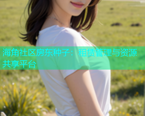 海角社区房东种子：租赁管理与资源共享平台