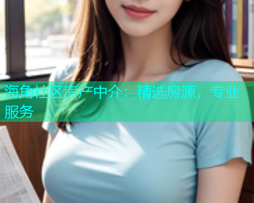 海角社区房产中介：精选房源，专业服务