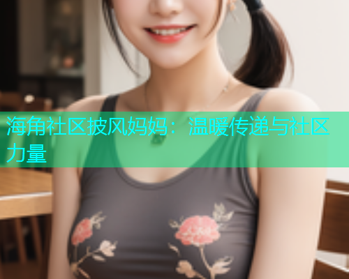 海角社区披风妈妈：温暖传递与社区力量