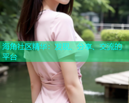 海角社区精华：发现、分享、交流的平台