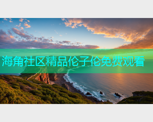 海角社区精品伦子伦免费观看
