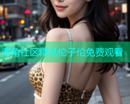 海角社区精品伦子伦免费观看