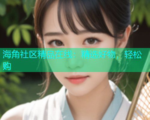 海角社区精品在线：精选好物，轻松购