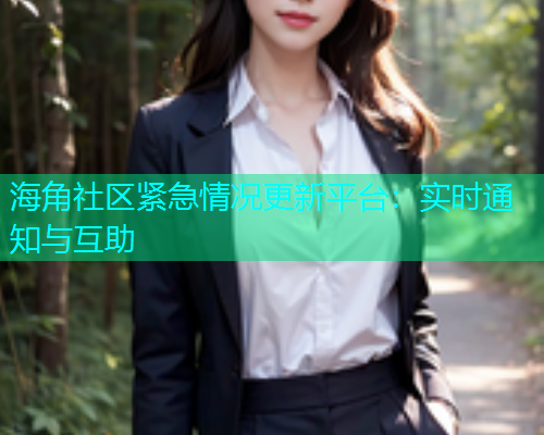 海角社区紧急情况更新平台：实时通知与互助