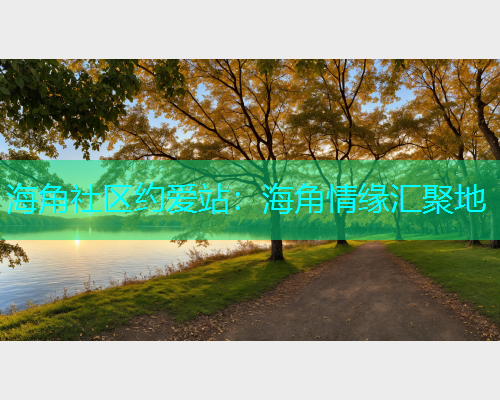 海角社区约爱站：海角情缘汇聚地