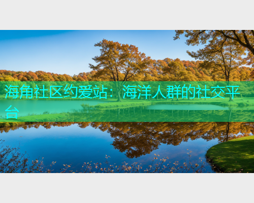 海角社区约爱站：海洋人群的社交平台