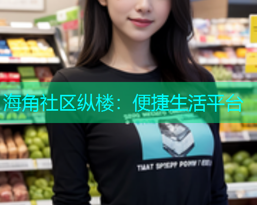 海角社区纵楼：便捷生活平台