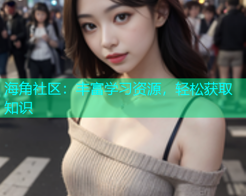 海角社区：丰富学习资源，轻松获取知识