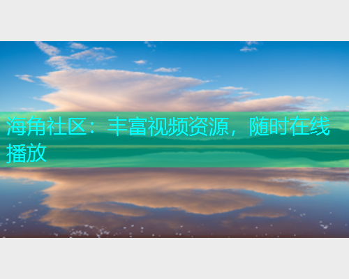 海角社区：丰富视频资源，随时在线播放