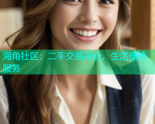 海角社区：二手交易平台，生活便捷服务