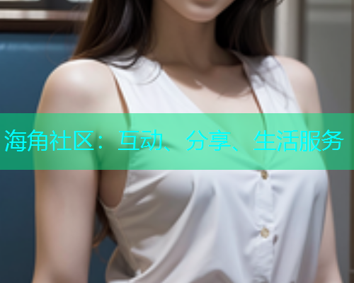 海角社区：互动、分享、生活服务