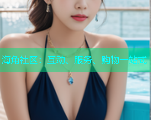 海角社区：互动、服务、购物一站式