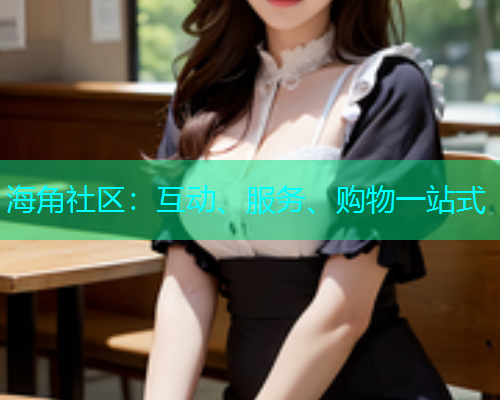 海角社区：互动、服务、购物一站式