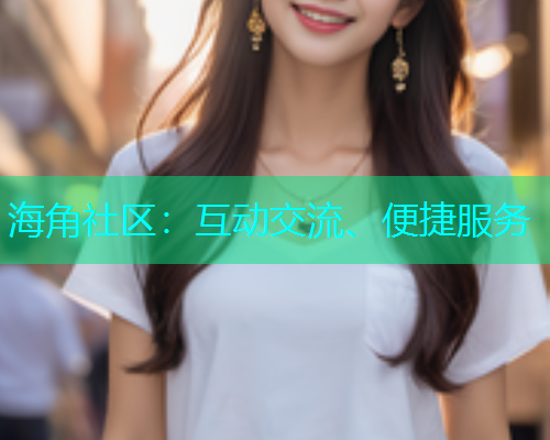 海角社区：互动交流、便捷服务