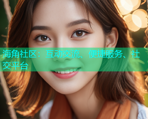 海角社区：互动交流、便捷服务、社交平台