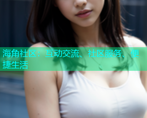 海角社区：互动交流、社区服务、便捷生活