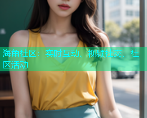 海角社区：实时互动、视频社交、社区活动