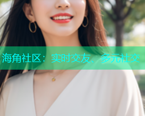 海角社区：实时交友、多元社交