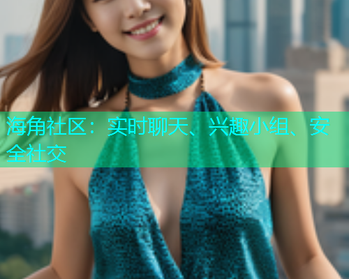 海角社区：实时聊天、兴趣小组、安全社交