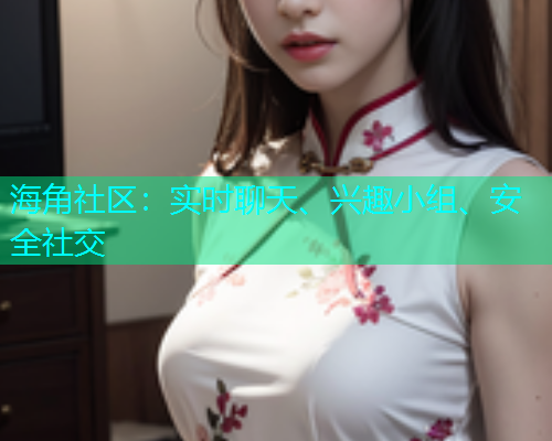 海角社区：实时聊天、兴趣小组、安全社交