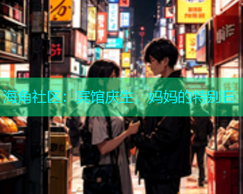 海角社区：宾馆庆生，妈妈的特别日