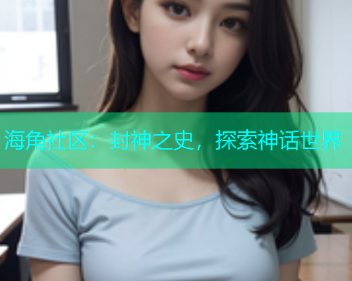 海角社区：封神之史，探索神话世界