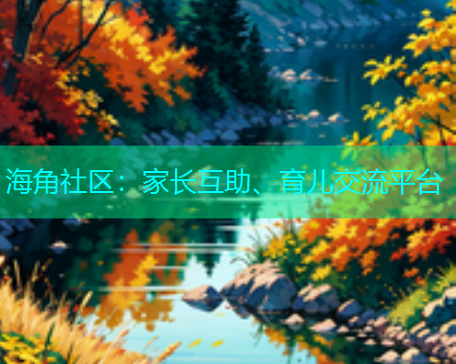 海角社区：家长互助、育儿交流平台