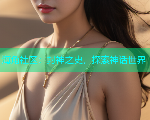 海角社区：封神之史，探索神话世界
