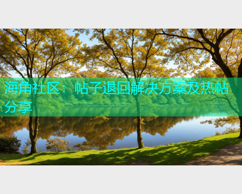 海角社区：帖子退回解决方案及热帖分享