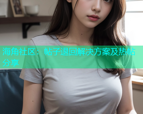 海角社区：帖子退回解决方案及热帖分享
